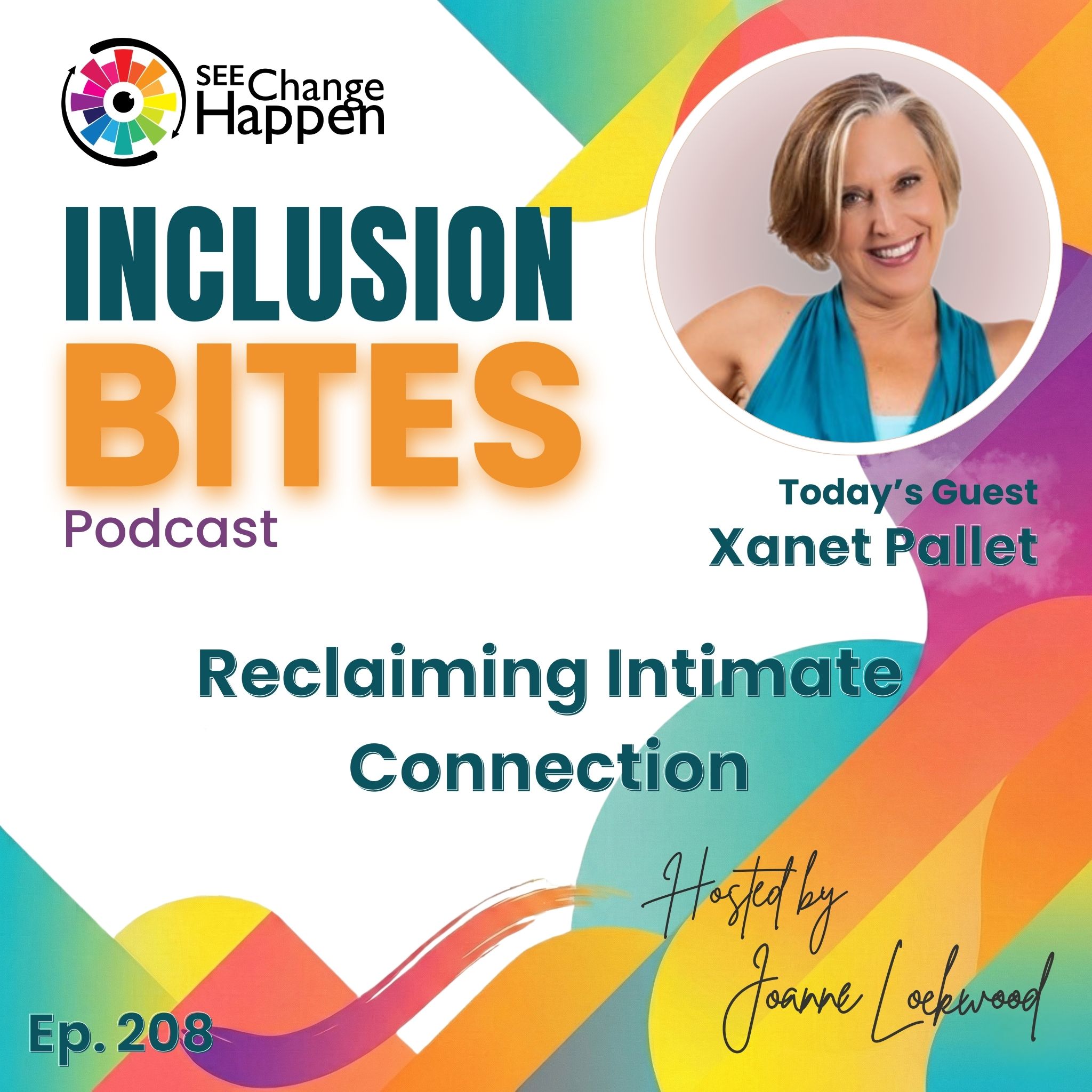 SEE Change HaPpEn: Inclusion Bites Podcast. Today’s guest Xanet Pallot. Reclaiming Intimate Connection. Ep. 208.